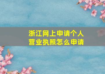 浙江网上申请个人营业执照怎么申请