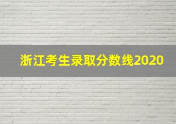 浙江考生录取分数线2020