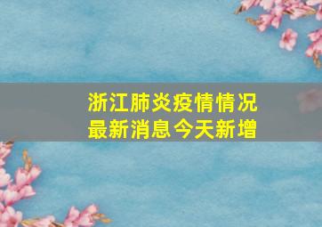 浙江肺炎疫情情况最新消息今天新增