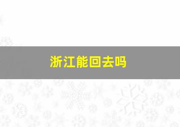 浙江能回去吗