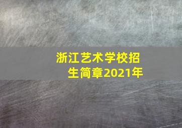 浙江艺术学校招生简章2021年