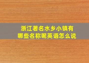 浙江著名水乡小镇有哪些名称呢英语怎么说