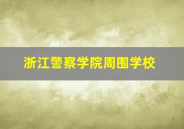 浙江警察学院周围学校