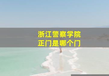 浙江警察学院正门是哪个门