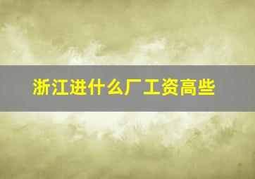 浙江进什么厂工资高些