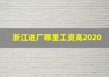 浙江进厂哪里工资高2020