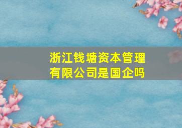 浙江钱塘资本管理有限公司是国企吗