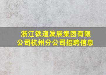 浙江铁道发展集团有限公司杭州分公司招聘信息