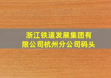 浙江铁道发展集团有限公司杭州分公司码头