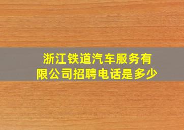 浙江铁道汽车服务有限公司招聘电话是多少