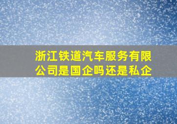 浙江铁道汽车服务有限公司是国企吗还是私企