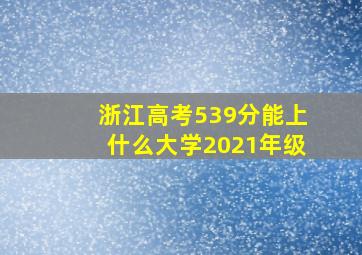 浙江高考539分能上什么大学2021年级