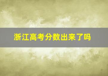 浙江高考分数出来了吗