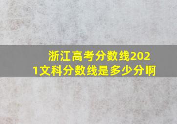 浙江高考分数线2021文科分数线是多少分啊