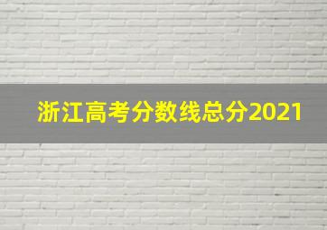 浙江高考分数线总分2021