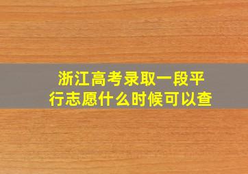 浙江高考录取一段平行志愿什么时候可以查