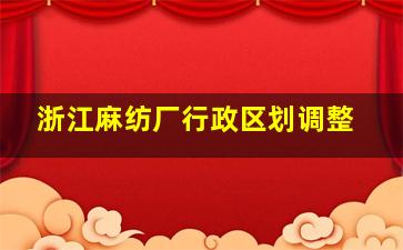 浙江麻纺厂行政区划调整