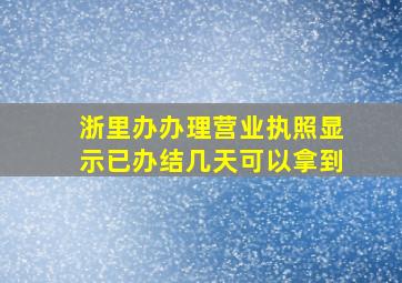 浙里办办理营业执照显示已办结几天可以拿到