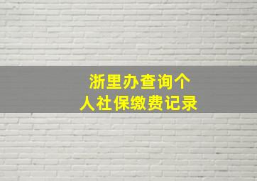 浙里办查询个人社保缴费记录