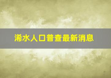 浠水人口普查最新消息