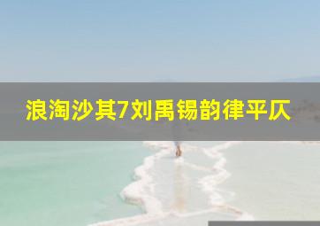 浪淘沙其7刘禹锡韵律平仄