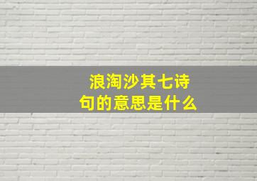 浪淘沙其七诗句的意思是什么