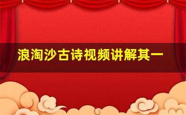 浪淘沙古诗视频讲解其一