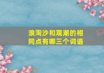 浪淘沙和观潮的相同点有哪三个词语