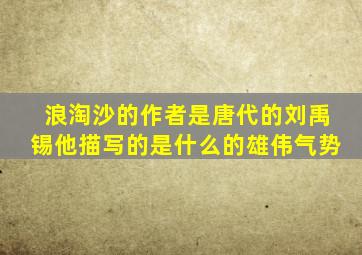 浪淘沙的作者是唐代的刘禹锡他描写的是什么的雄伟气势