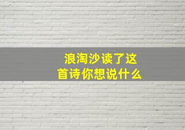 浪淘沙读了这首诗你想说什么