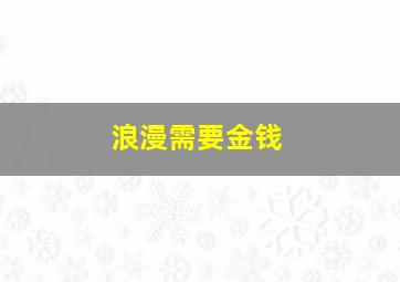 浪漫需要金钱