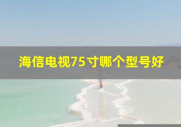 海信电视75寸哪个型号好