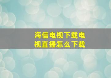 海信电视下载电视直播怎么下载