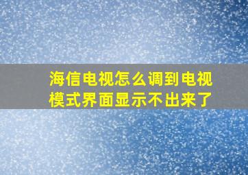 海信电视怎么调到电视模式界面显示不出来了