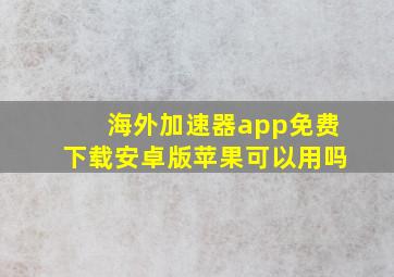 海外加速器app免费下载安卓版苹果可以用吗