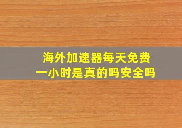 海外加速器每天免费一小时是真的吗安全吗