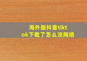 海外版抖音tiktok下载了怎么没网络