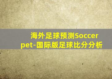 海外足球预测Soccerpet-国际版足球比分分析