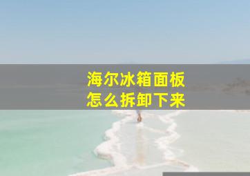 海尔冰箱面板怎么拆卸下来