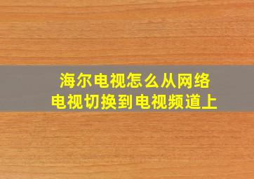 海尔电视怎么从网络电视切换到电视频道上