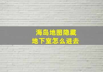 海岛地图隐藏地下室怎么进去