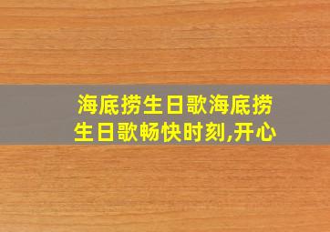 海底捞生日歌海底捞生日歌畅快时刻,开心