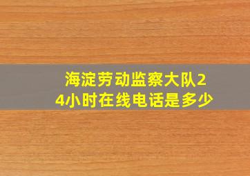 海淀劳动监察大队24小时在线电话是多少