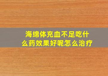 海绵体充血不足吃什么药效果好呢怎么治疗