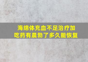 海绵体充血不足治疗加吃药有晨勃了多久能恢复