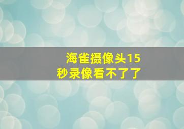 海雀摄像头15秒录像看不了了