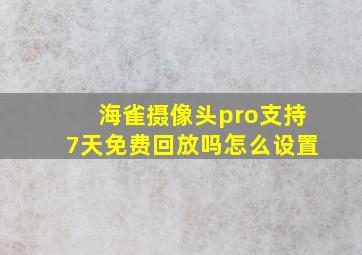 海雀摄像头pro支持7天免费回放吗怎么设置