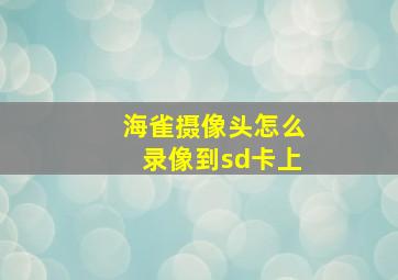 海雀摄像头怎么录像到sd卡上