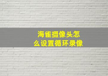 海雀摄像头怎么设置循环录像