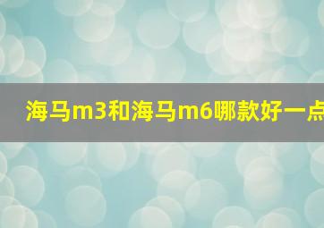 海马m3和海马m6哪款好一点